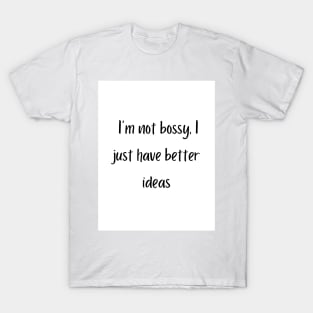 I'm not bossy, I just have better ideas T-Shirt